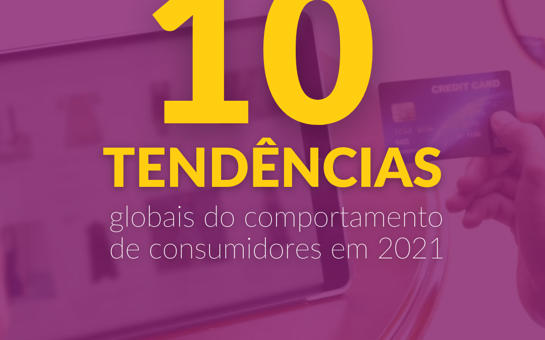 10 tendências globais do comportamento dos consumidores em 2021